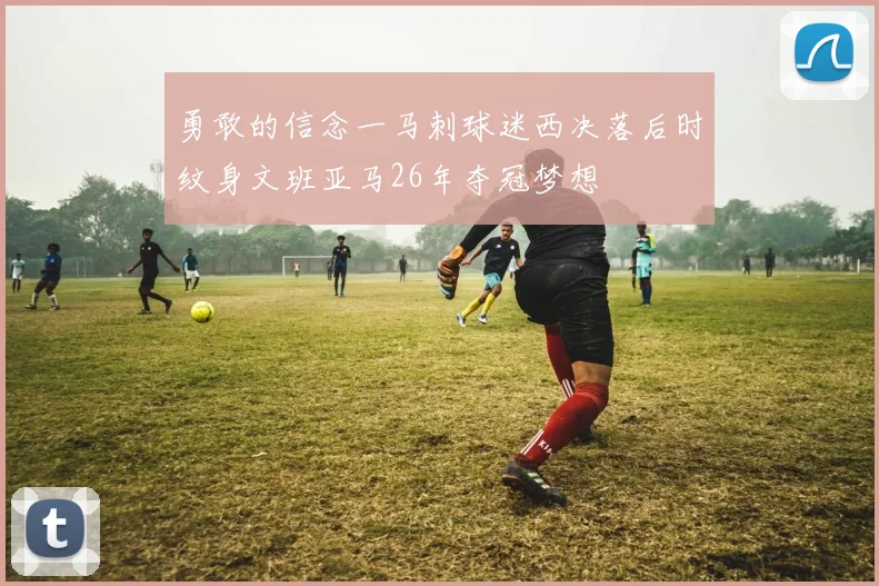 勇敢的信念一马刺球迷西决落后时纹身文班亚马26年夺冠梦想